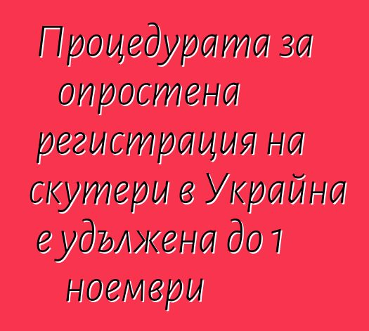 Процедурата за опростена регистрация на скутери в Украйна е удължена до 1 ноември