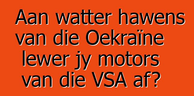 Aan watter hawens van die Oekraïne lewer jy motors van die VSA af?