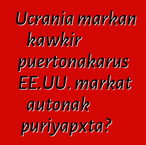 Ucrania markan kawkir puertonakarus EE.UU. markat autonak puriyapxta?