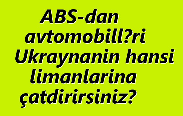 ABŞ-dan avtomobilləri Ukraynanın hansı limanlarına çatdırırsınız?