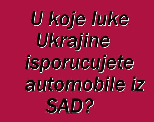 U koje luke Ukrajine isporučujete automobile iz SAD?
