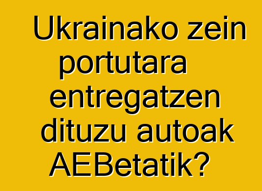 Ukrainako zein portutara entregatzen dituzu autoak AEBetatik?
