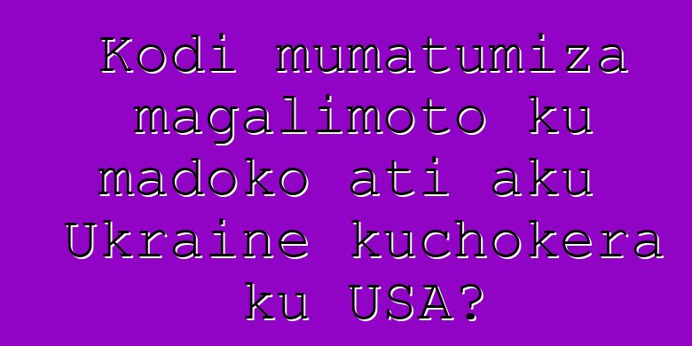 Kodi mumatumiza magalimoto ku madoko ati aku Ukraine kuchokera ku USA?