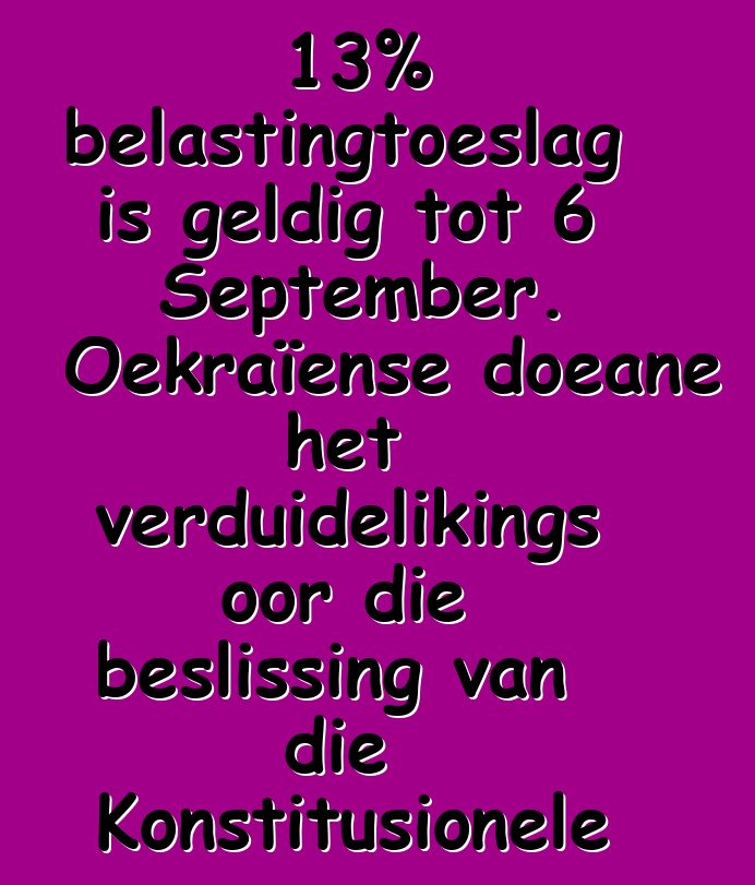 13% belastingtoeslag is geldig tot 6 September. Oekraïense doeane het verduidelikings oor die beslissing van die Konstitusionele Hof ontvang