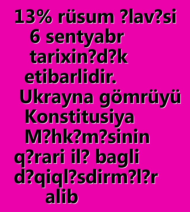 13% rüsum əlavəsi 6 sentyabr tarixinədək etibarlıdır. Ukrayna gömrüyü Konstitusiya Məhkəməsinin qərarı ilə bağlı dəqiqləşdirmələr alıb