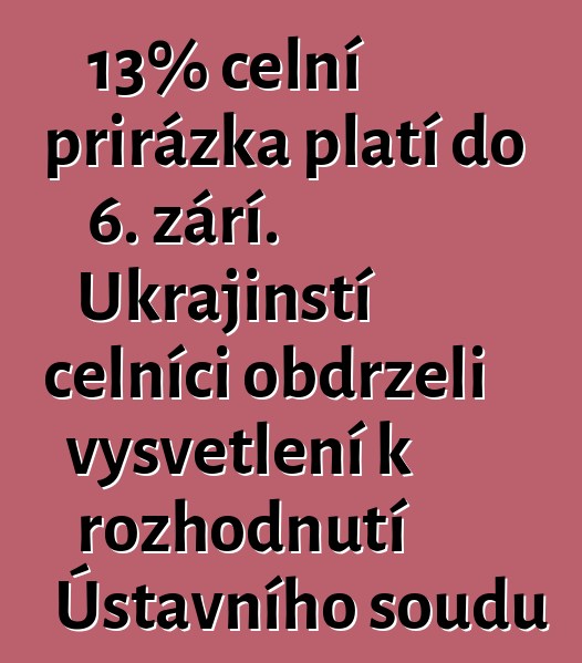 13% celní přirážka platí do 6. září. Ukrajinští celníci obdrželi vysvětlení k rozhodnutí Ústavního soudu
