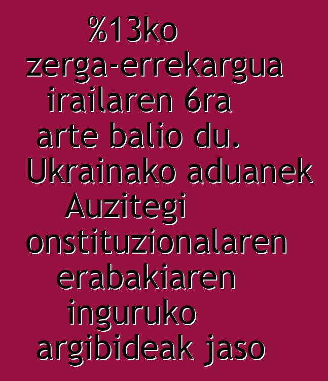 %13ko zerga-errekargua irailaren 6ra arte balio du. Ukrainako aduanek Auzitegi Konstituzionalaren erabakiaren inguruko argibideak jaso dituzte