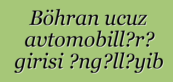 Böhran ucuz avtomobillərə girişi əngəlləyib