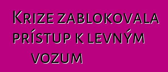 Krize zablokovala přístup k levným vozům