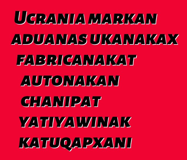 Ucrania markan aduanas ukanakax fabricanakat autonakan chanipat yatiyawinak katuqapxani