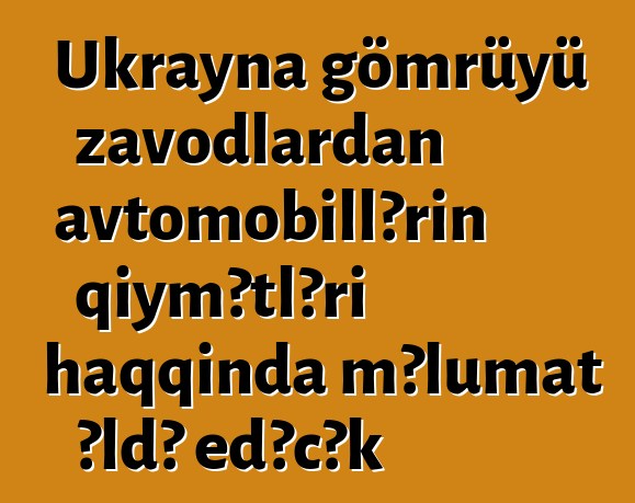 Ukrayna gömrüyü zavodlardan avtomobillərin qiymətləri haqqında məlumat əldə edəcək