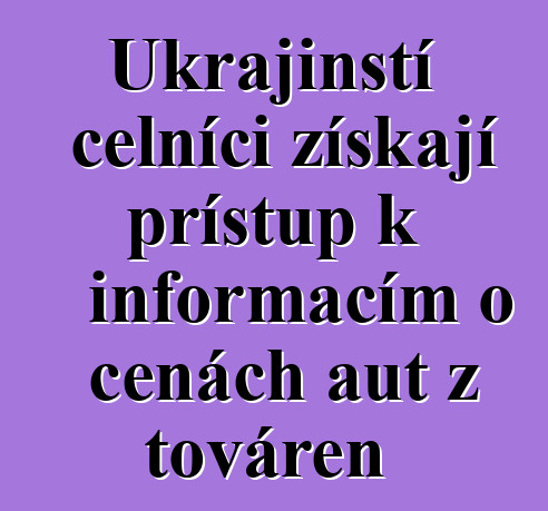 Ukrajinští celníci získají přístup k informacím o cenách aut z továren