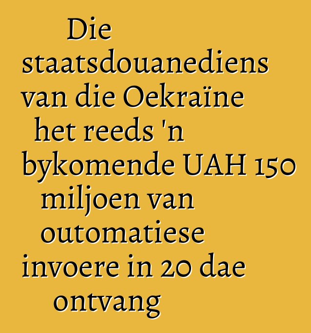 Die staatsdouanediens van die Oekraïne het reeds 'n bykomende UAH 150 miljoen van outomatiese invoere in 20 dae ontvang