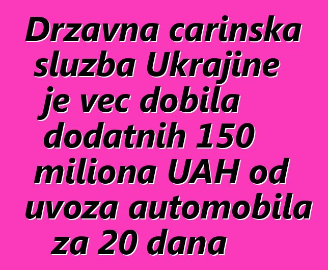 Državna carinska služba Ukrajine je već dobila dodatnih 150 miliona UAH od uvoza automobila za 20 dana