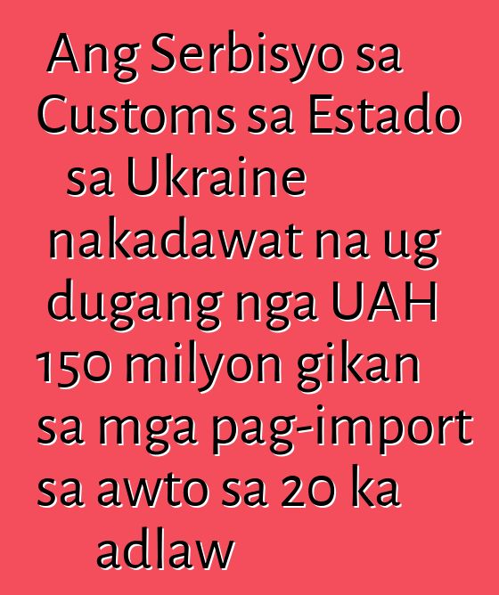 Ang Serbisyo sa Customs sa Estado sa Ukraine nakadawat na ug dugang nga UAH 150 milyon gikan sa mga pag-import sa awto sa 20 ka adlaw