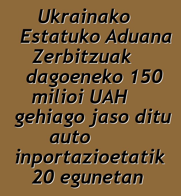 Ukrainako Estatuko Aduana Zerbitzuak dagoeneko 150 milioi UAH gehiago jaso ditu auto inportazioetatik 20 egunetan