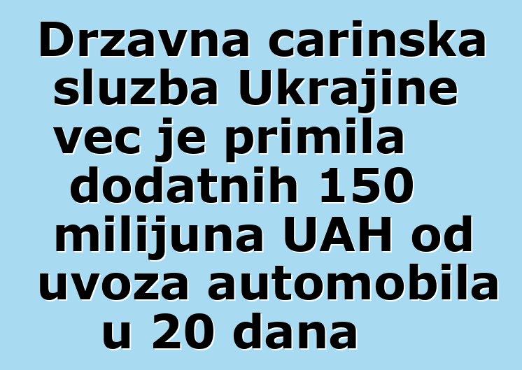 Državna carinska služba Ukrajine već je primila dodatnih 150 milijuna UAH od uvoza automobila u 20 dana