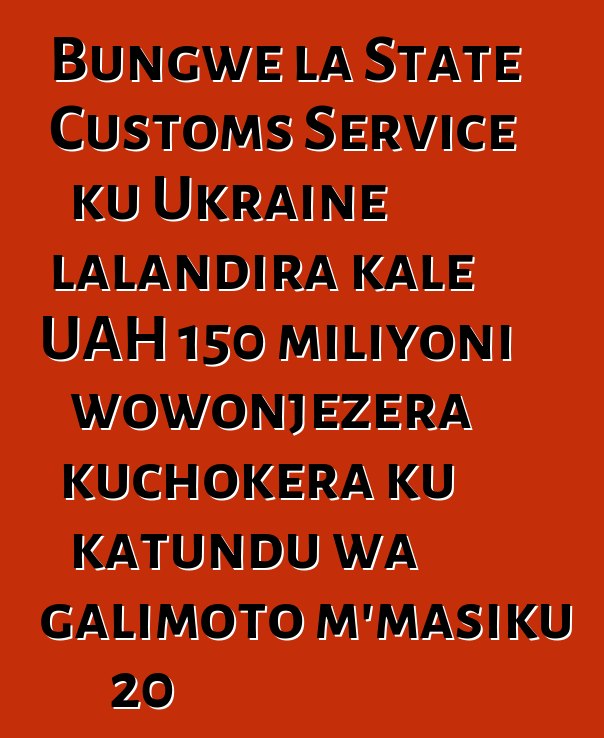 Bungwe la State Customs Service ku Ukraine lalandira kale UAH 150 miliyoni wowonjezera kuchokera ku katundu wa galimoto m'masiku 20
