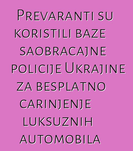 Prevaranti su koristili baze saobraćajne policije Ukrajine za besplatno carinjenje luksuznih automobila