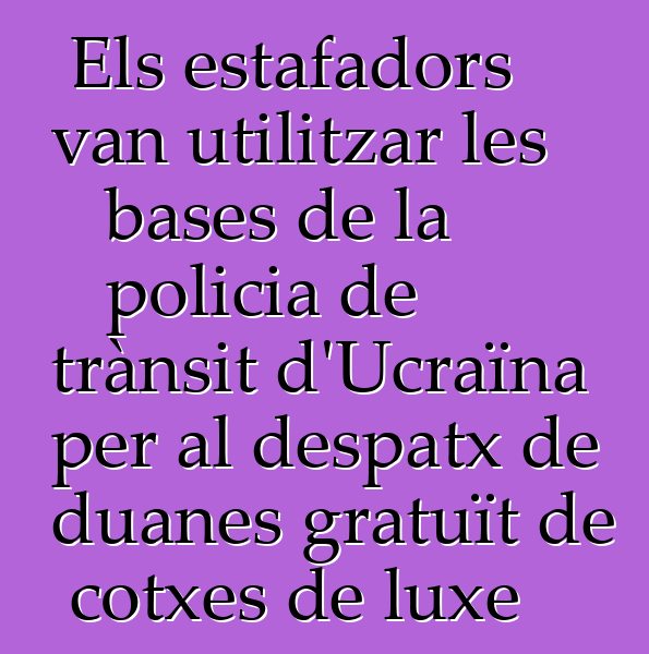 Els estafadors van utilitzar les bases de la policia de trànsit d'Ucraïna per al despatx de duanes gratuït de cotxes de luxe