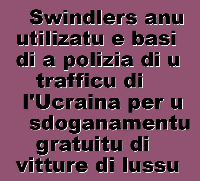 Swindlers anu utilizatu e basi di a polizia di u trafficu di l'Ucraina per u sdoganamentu gratuitu di vitture di lussu