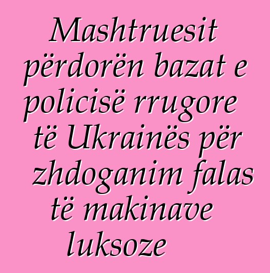 Mashtruesit përdorën bazat e policisë rrugore të Ukrainës për zhdoganim falas të makinave luksoze