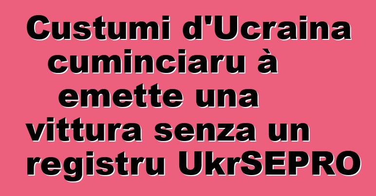 Custumi d'Ucraina cuminciaru à emette una vittura senza un registru UkrSEPRO