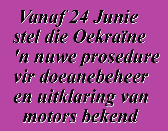 Vanaf 24 Junie stel die Oekraïne 'n nuwe prosedure vir doeanebeheer en uitklaring van motors bekend