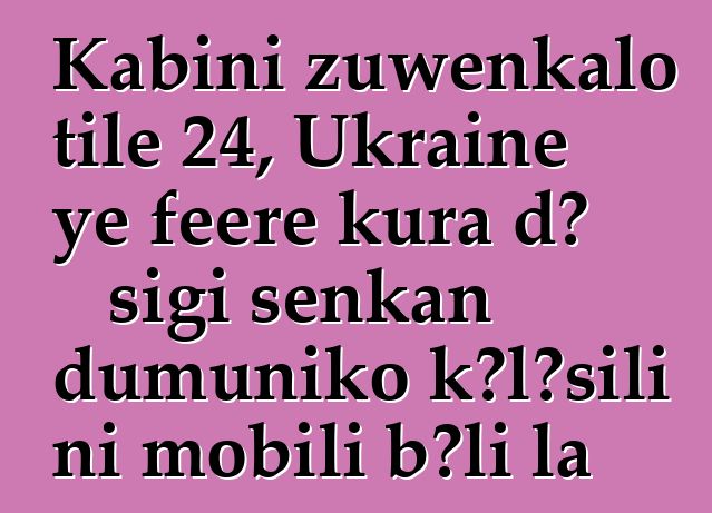 Kabini zuwɛnkalo tile 24, Ukraine ye fɛɛrɛ kura dɔ sigi senkan dumuniko kɔlɔsili ni mobili bɔli la