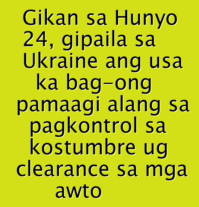 Gikan sa Hunyo 24, gipaila sa Ukraine ang usa ka bag-ong pamaagi alang sa pagkontrol sa kostumbre ug clearance sa mga awto