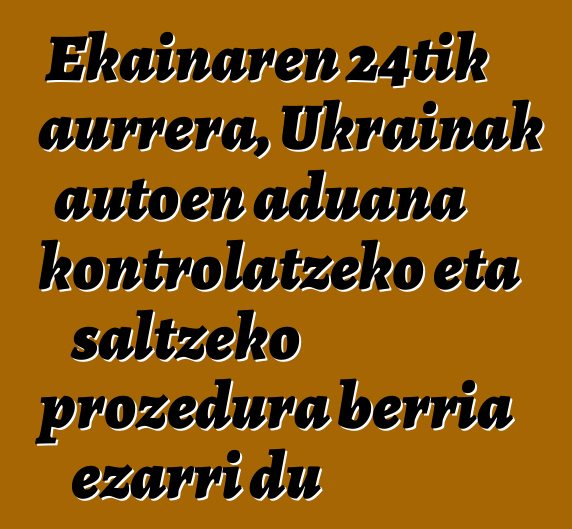 Ekainaren 24tik aurrera, Ukrainak autoen aduana kontrolatzeko eta saltzeko prozedura berria ezarri du