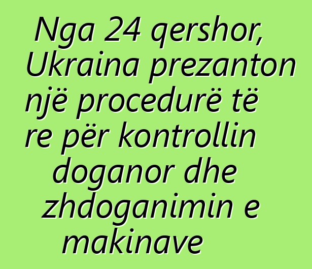 Nga 24 qershor, Ukraina prezanton një procedurë të re për kontrollin doganor dhe zhdoganimin e makinave
