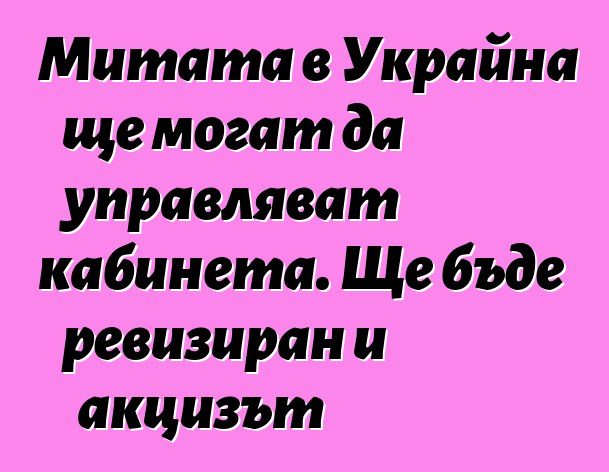 Митата в Украйна ще могат да управляват кабинета. Ще бъде ревизиран и акцизът