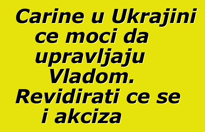 Carine u Ukrajini će moći da upravljaju Vladom. Revidirati će se i akciza