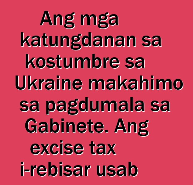 Ang mga katungdanan sa kostumbre sa Ukraine makahimo sa pagdumala sa Gabinete. Ang excise tax i-rebisar usab