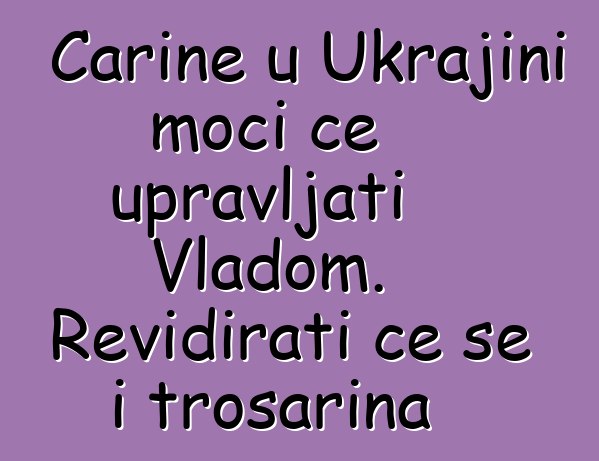 Carine u Ukrajini moći će upravljati Vladom. Revidirati će se i trošarina
