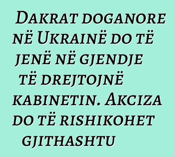 Dakrat doganore në Ukrainë do të jenë në gjendje të drejtojnë kabinetin. Akciza do të rishikohet gjithashtu