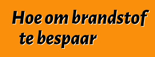 Hoe om brandstof te bespaar