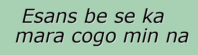 Esans bɛ se ka mara cogo min na