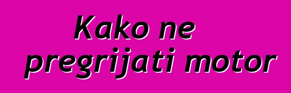 Kako ne pregrijati motor