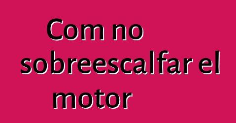 Com no sobreescalfar el motor