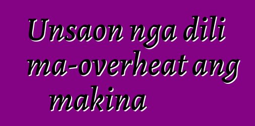 Unsaon nga dili ma-overheat ang makina