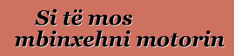 Si të mos mbinxehni motorin