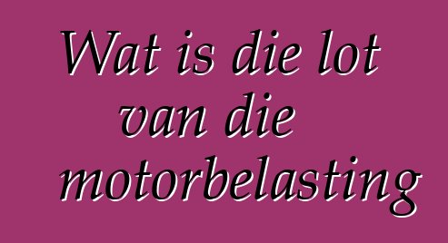 Wat is die lot van die motorbelasting
