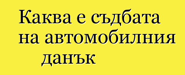 Каква е съдбата на автомобилния данък