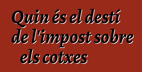 Quin és el destí de l'impost sobre els cotxes