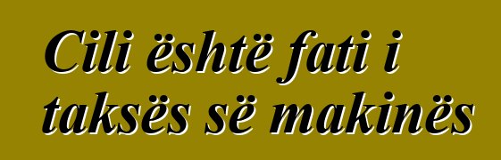 Cili është fati i taksës së makinës