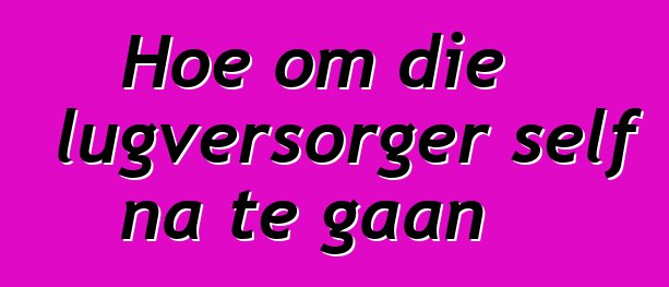 Hoe om die lugversorger self na te gaan