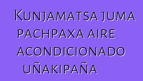 Kunjamatsa juma pachpaxa aire acondicionado uñakipaña