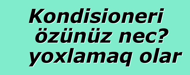 Kondisioneri özünüz necə yoxlamaq olar